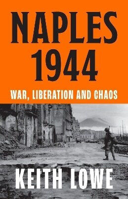 Naples 1944 War Liberation And Chaos Keith Lowe Naples 1944 War Liberation And Chaos Keith Lowe