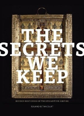 The Secrets We Keep Hidden Histories Of The Byzantine Empire Roland Betancourt Getty Research Institute,u.s 0927