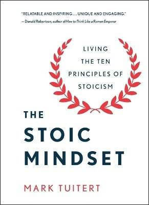 The Stoic Mindset: Living The Ten Principles Of Stoicism Mark Tuitert St Martin's Press