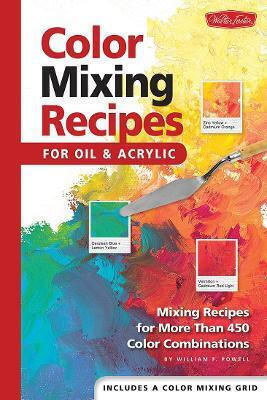 Color Mixing Recipes For Oil Acrylic Mixing Recipes For More Than 450 Color Combinations William F Powell