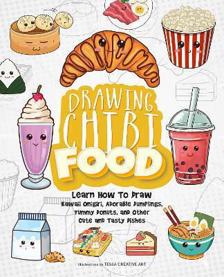 Drawing Chibi Food Learn How To Draw Kawaii Onigiri Adorable Dumplings Yummy Donuts And Other Cute And Tasty Dishes Tessa Creative Art