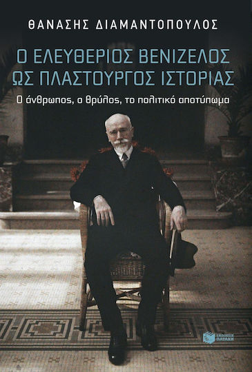 Ο Ελευθέριος Βενιζέλος ως Πλαστουργός Ιστορίας ο Άνθρωπος, Ο Άνθρωπος, ο Θρύλος, το Πολιτικό Αποτύπωμα