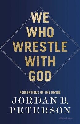 We Who Wrestle With God Perceptions Of The Divine Jordan B Peterson