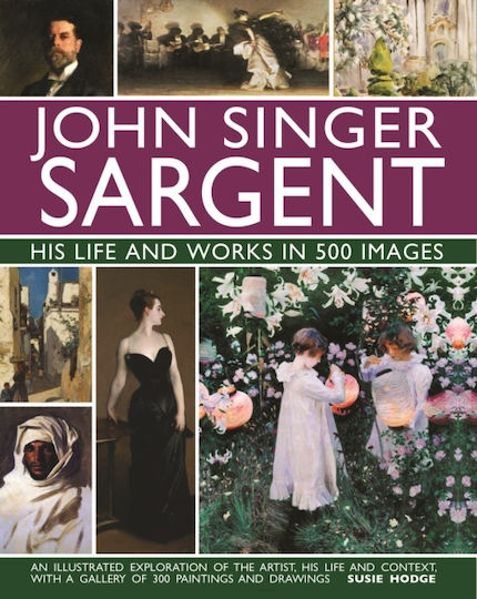 John Singer Sargent: His Life And Works In 500 Images - Anness Publishing - Hardback