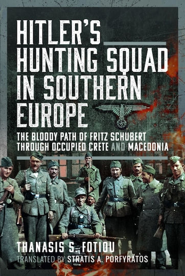 Hitler’s Hunting Squad In Southern Europe The Bloody Path Of Fritz Schubert Through Occupied Crete And Macedonia Thanasis Fotiou 2024