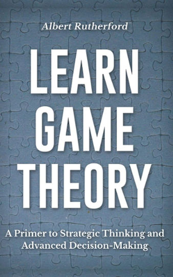 Learn Game Theory A Primer To Strategic Thinking And Advanced Decision-making (game Theory Series Band 1 Language ‏english 282 Pages