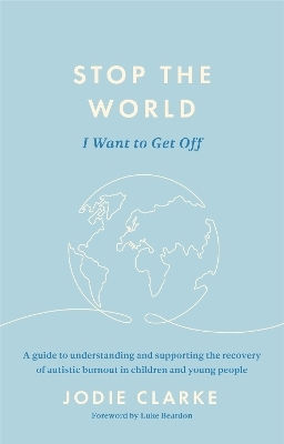 Stop The World I Want To Get Off A Guide To Understanding And Supporting The Recovery Of Autistic Burnout In Children And Young People Jodie Clarke