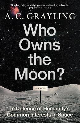 Who Owns The Moon?: In Defence Of Humanity’s Common Interests In Space A. C. Grayling Oneworld Publications 0429 Who Owns The Moon?: In Defence Of Humanity’s Common Interests In Space A. C. Grayling Oneworld Publications 0429