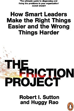 The Friction Project How Smart Leaders Make The Right Things Easier And The Wrong Things Harder Huggy Rao