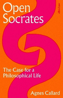 Open Socrates: The Case For A Philosophical Life Agnes Callard Allen Lane