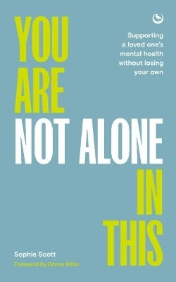 You Are Not Alone In This: Supporting A Loved One’s Mental Health Without Losing Your Own Sophie Scott Watkins Publishing