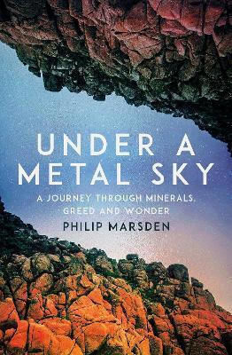 Sub Un Cer de Metal: O Călătorie Prin Minerale, Lăcomie și Minune Philip Marsden Granta Books