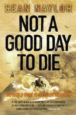 Not A Good Day To Die The Untold Story Of Operation Anaconda Sean Naylor