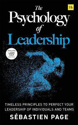 The Psychology Of Leadership Timeless Principles To Improve Your Leadership Of Individuals Teams...and Yourself Sébastien Page House Publishing