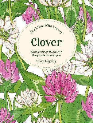 The Little Wild Library: Clover: Simple Things To Do With The Plants Around You. Clare Gogerty Verbena