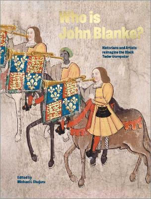 Who Is John Blanke?: Artists And Historians Reimagine The Black Tudor Trumpeter Michael Ohajuru Canbury Press 0424