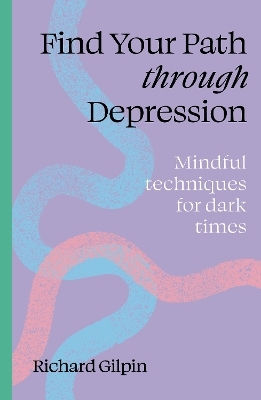 Finde deinen Weg durch die Depression: Achtsame Techniken für dunkle Zeiten Richard Gilpin Leaping Hare Press 0130