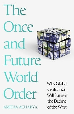 The Once And Future World Order Why Global Civilization Will Survive The Decline Of The West Amitav Acharya 0708