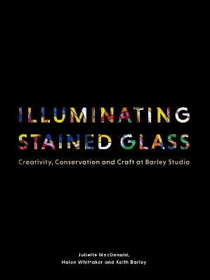Illuminating Stained Glass: Creativity, Conservation And Craft At Barley Studio Keith Barley Lund Humphries Publishers Ltd