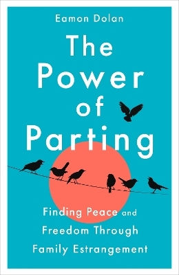The Power Of Parting Finding Peace And Freedom Through Family Estrangement Eamon Dolan 0715