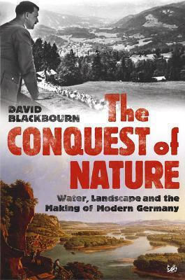 The Conquest Of Nature: Water, Landscape, And The Making Of Modern Germany David Blackbourn Pimlico