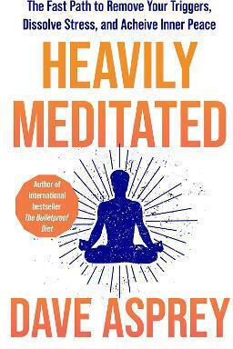Heavily Meditated: Der schnelle Weg, um Ihre Auslöser zu entfernen, Stress aufzulösen und inneren Frieden zu erreichen Dave Asprey Thorsons