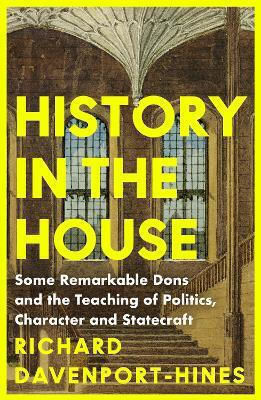 History In The House Some Remarkable Dons And The Teaching Of Politics Character And Statecraft Richard Davenport-hines History In The House Some Remarkable Dons And The Teaching Of Politics Character And Statecraft Richard Davenport-hines