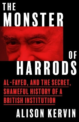 The Monster Of Harrods Al-fayed And The Secret Shameful History Of A British Institution Alison Kervin
