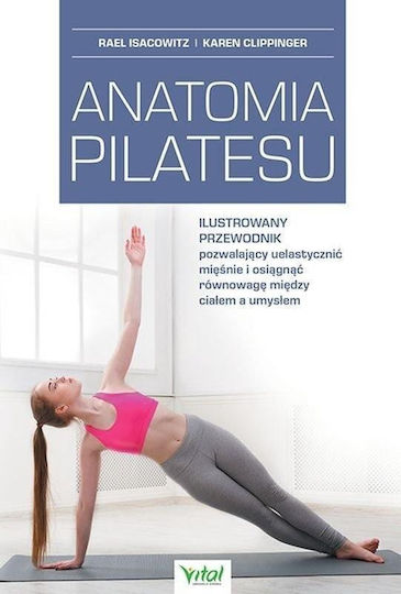 Anatomia Pilatesu. Ilustrowany Przewodnik Pozwalający Uelastycznić Mięśnie I Osiągnąć Równowagę Między Ciałem A Umysłem