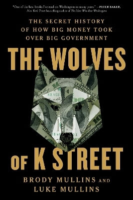 The Wolves Of K Street: The Secret History Of How Big Money Took Over Big Government Luke Mullins Simon & Schuster