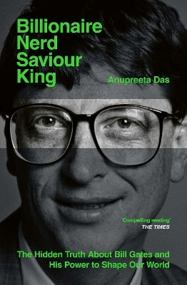 Billionaire Nerd Saviour King, The Hidden Truth About Bill Gates And His Power To Shape Our World