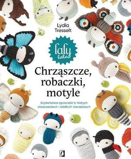 Chrząszcze, Robaczki, Motyle. Szydełkowa Opowieść O Małych Stworzeniach I Wielkich Marzeniach