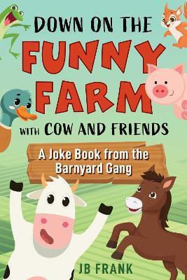 Down On The Funny Farm With Cow And Friends A Joke Book From The Barnyard Gang Jb Frank Down On The Funny Farm With Cow And Friends A Joke Book From The Barnyard Gang Jb Frank