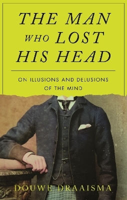 The Man Who Lost His Head: On Illusions And Delusions Of The Mind Douwe Draaisma Reaktion Books