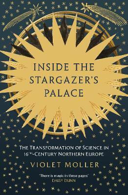 Inside The Stargazer's Palace: The Transformation Of Science In 16th-century Northern Europe Violet Moller Oneworld Publications