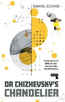 Dr Chizhevsky's Chandelier: The Decline Of The Ussr And Other Heresies Of The Twentieth Century Dan Elkind Repeater Books