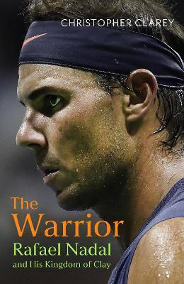 The Warrior: Rafael Nadal And His Kingdom Of Clay Christopher Clarey John Murray Publishers Ltd The Warrior: Rafael Nadal And His Kingdom Of Clay Christopher Clarey John Murray Publishers Ltd