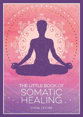 The Little Book Of Somatic Healing: A Beginner’s Guide To The Art Of Body Psychology Lydia Levine Vie