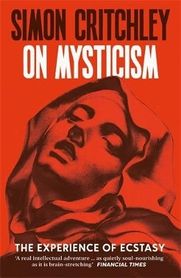 On Mysticism: The Experience Of Ecstasy Simon Critchley Profile Books Ltd