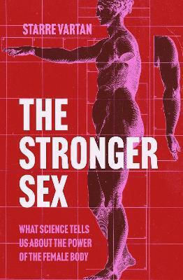 The Stronger Sex What Science Tells Us About The Power Of The Female Body Starre Vartan