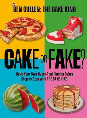 Cake Or Fake Make Your Own Hyper-real Illusion Cakes Step By Step With The Bake King Ben Cullen Oh