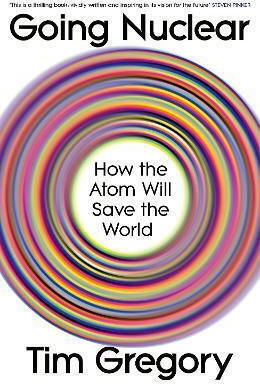 Going Nuclear: How The Atom Will Save The World Tim Gregory The Bodley Head Ltd