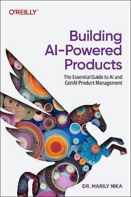 Building Ai-powered Products: The Essential Guide To Ai And Genai Product Management Marily Nika O'reilly Media