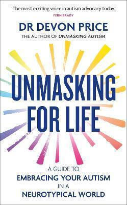 Unmasking For Life: A Guide To Embracing Your Autism In A Neurotypical World Devon Price Monoray