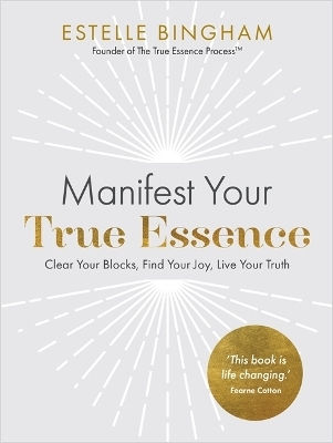Manifest Your True Essence: Clear Your Blocks, Find Your Joy, Live Your Truth Estelle Bingham Hay House Uk Ltd