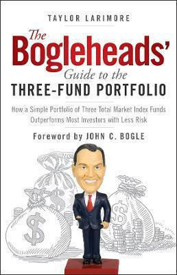 The Bogleheads Guide To The Three-fund Portfolio How A Simple Portfolio Of Three Total Market Index Funds Outperforms Most Investors With Less Risk Taylor Larimore