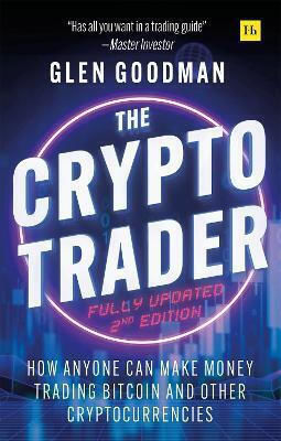 The Crypto Trader How Anyone Can Make Money Trading Bitcoin And Other Cryptocurrencies 2nd Edition Glen Goodman House Publishing