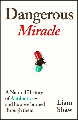 Dangerous Miracle A Natural Of Antibiotics And How We Burned Through Them Liam Shaw