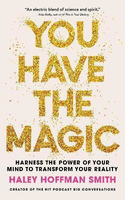 You Have The Magic: Harness The Power Of Your Mind To Transform Your Reality Haley Hoffman Smith John Murray One