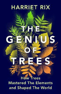 The Genius Of Trees: How Trees Mastered The Elements And Shaped The World Harriet Rix The Bodley Head Ltd